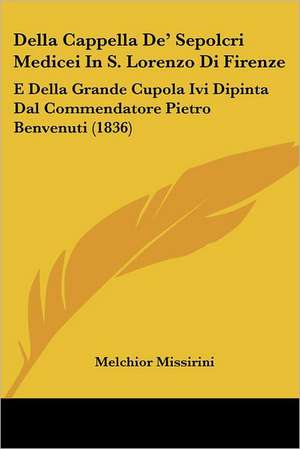 Della Cappella De' Sepolcri Medicei In S. Lorenzo Di Firenze de Melchior Missirini