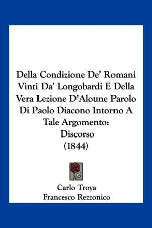 Della Condizione De' Romani Vinti Da' Longobardi E Della Vera Lezione D'Aloune Parolo Di Paolo Diacono Intorno A Tale Argomento de Carlo Troya