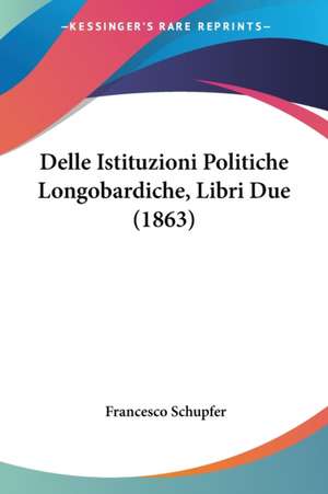 Delle Istituzioni Politiche Longobardiche, Libri Due (1863) de Francesco Schupfer