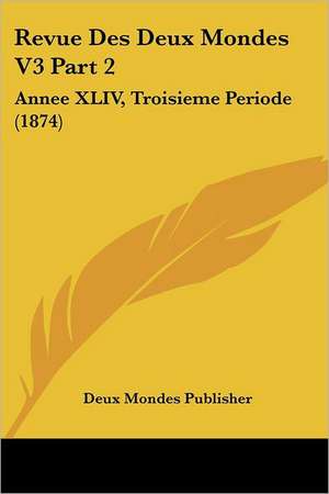 Revue Des Deux Mondes V3 Part 2 de Deux Mondes Publisher