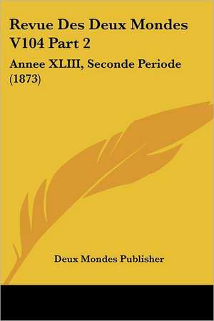 Revue Des Deux Mondes V104 Part 2 de Deux Mondes Publisher