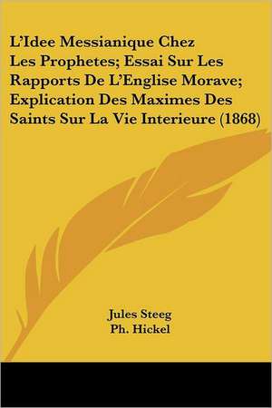 L'Idee Messianique Chez Les Prophetes; Essai Sur Les Rapports De L'Englise Morave; Explication Des Maximes Des Saints Sur La Vie Interieure (1868) de Jules Steeg