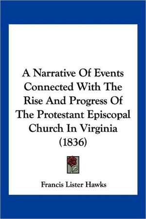 A Narrative Of Events Connected With The Rise And Progress Of The Protestant Episcopal Church In Virginia (1836) de Francis Lister Hawks