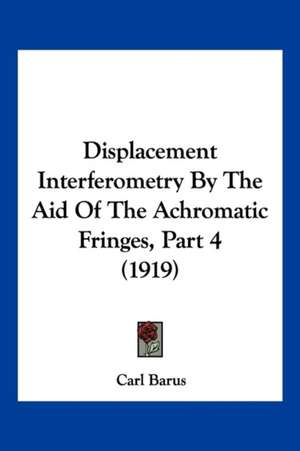 Displacement Interferometry By The Aid Of The Achromatic Fringes, Part 4 (1919) de Carl Barus