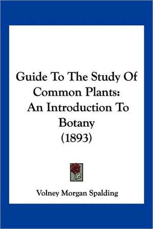 Guide To The Study Of Common Plants de Volney Morgan Spalding