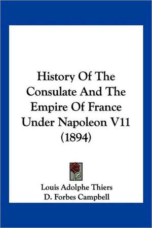 History Of The Consulate And The Empire Of France Under Napoleon V11 (1894) de Louis Adolphe Thiers