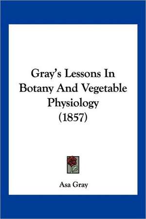 Gray's Lessons In Botany And Vegetable Physiology (1857) de Asa Gray