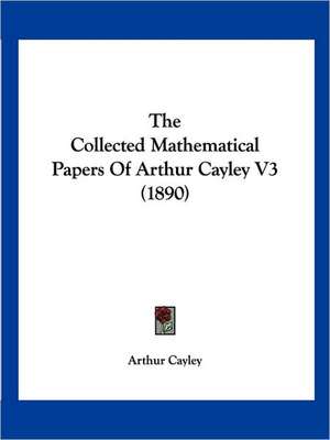 The Collected Mathematical Papers Of Arthur Cayley V3 (1890) de Arthur Cayley