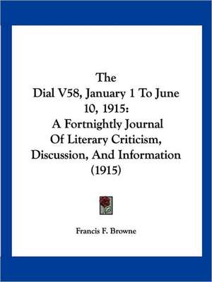 The Dial V58, January 1 To June 10, 1915 de Francis F. Browne