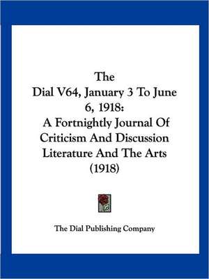 The Dial V64, January 3 To June 6, 1918 de The Dial Publishing Company