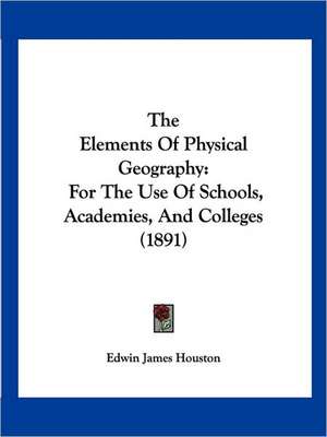 The Elements Of Physical Geography de Edwin James Houston