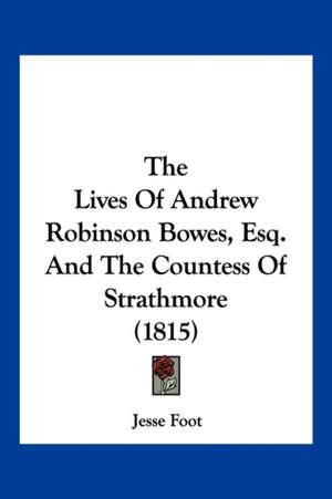 The Lives Of Andrew Robinson Bowes, Esq. And The Countess Of Strathmore (1815) de Jesse Foot