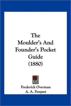 The Moulder's And Founder's Pocket Guide (1880) de Frederick Overman