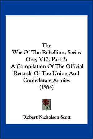 The War Of The Rebellion, Series One, V10, Part 2 de Robert Nicholson Scott