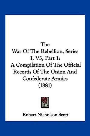 The War Of The Rebellion, Series 1, V3, Part 1 de Robert Nicholson Scott