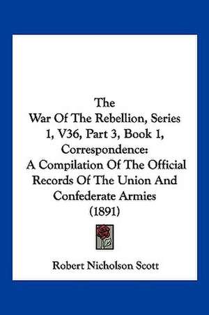 The War Of The Rebellion, Series 1, V36, Part 3, Book 1, Correspondence de Robert Nicholson Scott