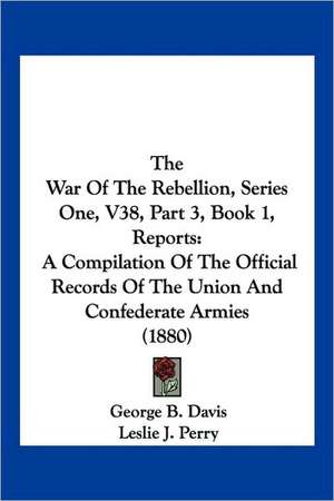 The War Of The Rebellion, Series One, V38, Part 3, Book 1, Reports de George B. Davis