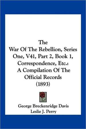 The War Of The Rebellion, Series One, V41, Part 2, Book 1, Correspondence, Etc. de George Breckenridge Davis