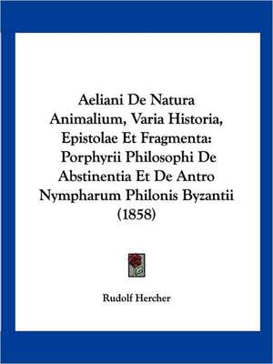 Aeliani De Natura Animalium, Varia Historia, Epistolae Et Fragmenta de Rudolf Hercher