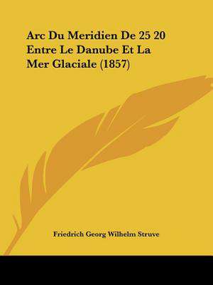 Arc Du Meridien De 25 20 Entre Le Danube Et La Mer Glaciale (1857) de Friedrich Georg Wilhelm Struve