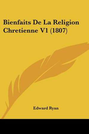 Bienfaits De La Religion Chretienne V1 (1807) de Edward Ryan