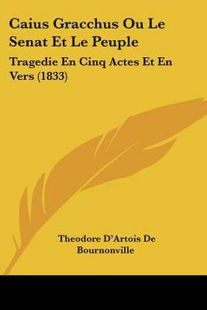 Caius Gracchus Ou Le Senat Et Le Peuple de Theodore D'Artois De Bournonville