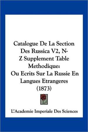 Catalogue De La Section Des Russica V2, N-Z Supplement Table Methodique de L'Academie Imperiale Des Sciences