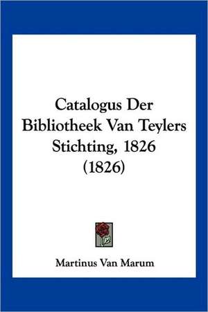 Catalogus Der Bibliotheek Van Teylers Stichting, 1826 (1826) de Martinus Van Marum