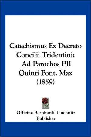 Catechismus Ex Decreto Concilii Tridentini de Officina Bernhardi Tauchnitz Publisher