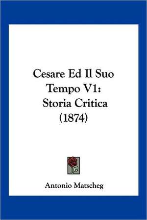 Cesare Ed Il Suo Tempo V1 de Antonio Matscheg