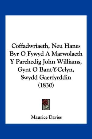 Coffadwriaeth, Neu Hanes Byr O Fywyd A Marwolaeth Y Parchedig John Williams, Gynt O Bant-Y-Celyn, Swydd Gaerfyrddin (1830) de Maurice Davies