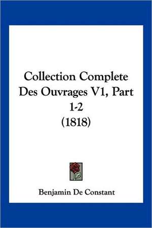 Collection Complete Des Ouvrages V1, Part 1-2 (1818) de Benjamin De Constant