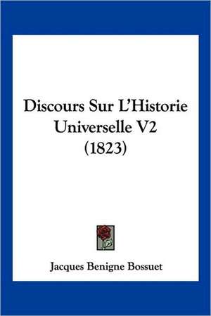 Discours Sur L'Historie Universelle V2 (1823) de Jacques Benigne Bossuet