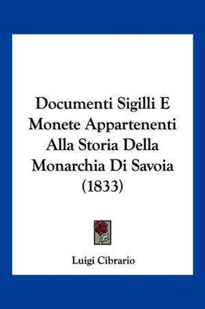 Documenti Sigilli E Monete Appartenenti Alla Storia Della Monarchia Di Savoia (1833) de Luigi Cibrario