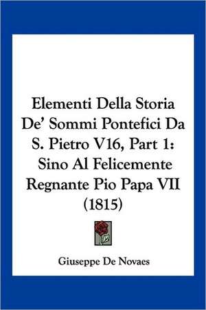 Elementi Della Storia De' Sommi Pontefici Da S. Pietro V16, Part 1 de Giuseppe De Novaes