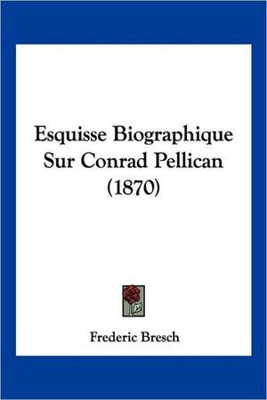 Esquisse Biographique Sur Conrad Pellican (1870) de Frederic Bresch