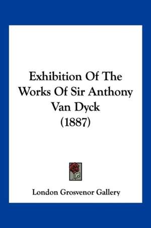 Exhibition Of The Works Of Sir Anthony Van Dyck (1887) de London Grosvenor Gallery