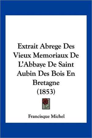 Extrait Abrege Des Vieux Memoriaux De L'Abbaye De Saint Aubin Des Bois En Bretagne (1853) de Francisque Michel