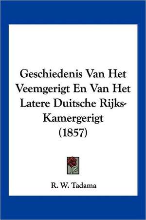 Geschiedenis Van Het Veemgerigt En Van Het Latere Duitsche Rijks-Kamergerigt (1857) de R. W. Tadama