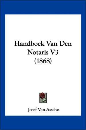 Handboek Van Den Notaris V3 (1868) de Josef Van Assche