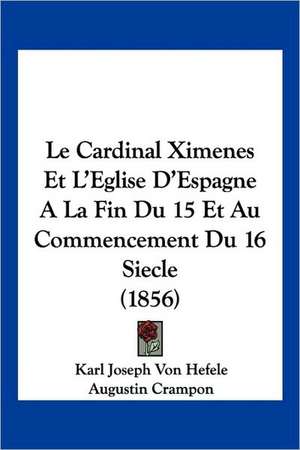 Le Cardinal Ximenes Et L'Eglise D'Espagne A La Fin Du 15 Et Au Commencement Du 16 Siecle (1856) de Karl Joseph Von Hefele