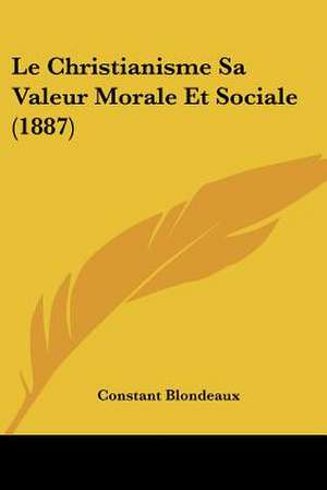 Le Christianisme Sa Valeur Morale Et Sociale (1887) de Constant Blondeaux