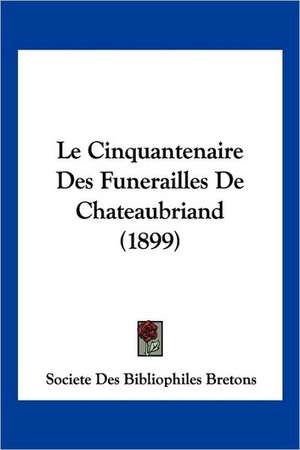 Le Cinquantenaire Des Funerailles De Chateaubriand (1899) de Societe Des Bibliophiles Bretons