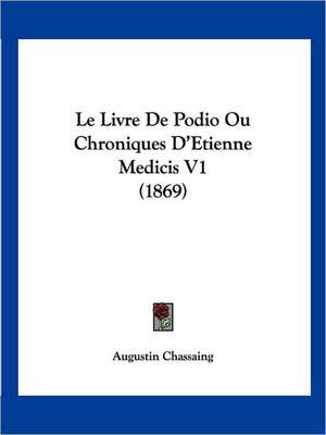 Le Livre De Podio Ou Chroniques D'Etienne Medicis V1 (1869) de Augustin Chassaing