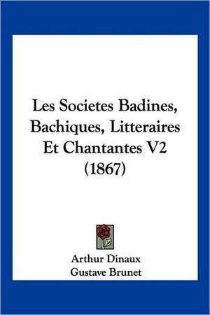 Les Societes Badines, Bachiques, Litteraires Et Chantantes V2 (1867) de Arthur Dinaux