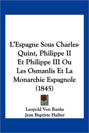 L'Espagne Sous Charles-Quint, Philippe II Et Philippe III Ou Les Osmanlis Et La Monarchie Espagnole (1845) de Leopold von Ranke