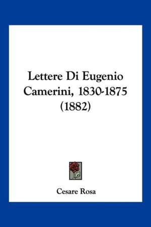 Lettere Di Eugenio Camerini, 1830-1875 (1882) de Cesare Rosa