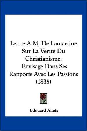 Lettre A M. De Lamartine Sur La Verite Du Christianisme de Edouard Alletz