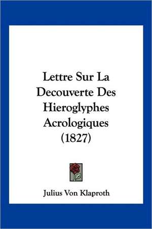 Lettre Sur La Decouverte Des Hieroglyphes Acrologiques (1827) de Julius Von Klaproth