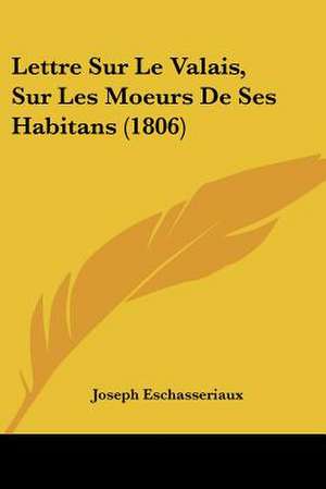 Lettre Sur Le Valais, Sur Les Moeurs De Ses Habitans (1806) de Joseph Eschasseriaux